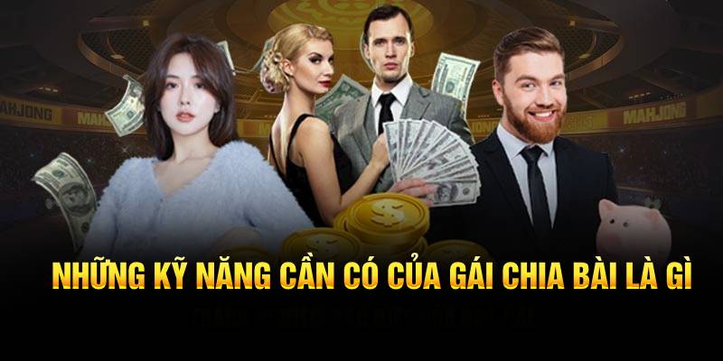Những kỹ năng cần có của gái chia bài gọi là gì?